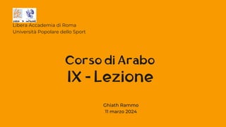 IX - Lezione
Libera Accademia di Roma
Università Popolare dello Sport
Corso di Arabo
Ghiath Rammo
11 marzo 2024
 