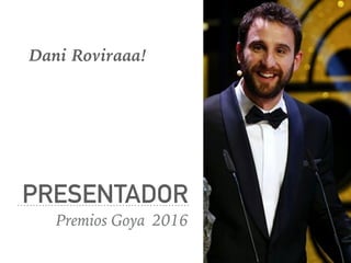 PRESENTADOR
Premios Goya 2016
Dani Roviraaa!
 