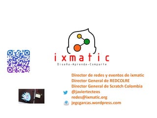 Director de redes y eventos de ixmatic
Director General de REDCOLRE
Director General de Scratch Colombia
@javiertecteos
re...