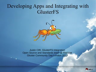 Developing Apps and Integrating with
GlusterFS
Justin Clift, GlusterFS Integration
Open Source and Standards team @ Red Hat
Gluster Community Day London 2013
 