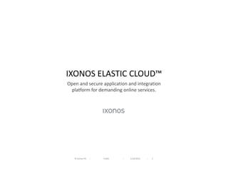 IXONOS ELASTIC CLOUD™
Open and secure application and integration
 platform for demanding online services.




   © Ixonos Plc   I   Public   I   1/24/2012   I   1
 
