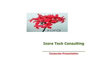 Ixora Tech Consulting
___________________________
Corporate Presentation
 
