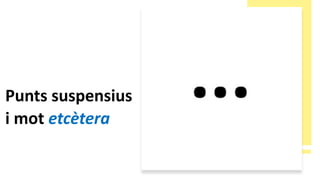 Punts suspensius
i mot etcètera
 