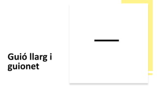 Guió llarg i
guionet
 