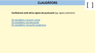 Confluència amb altres signes de puntuació (vg. signes anteriors)
Els claudàtors i el punt i coma
Els claudàtors i els dos punts
Els claudàtors i els punts suspensius
CLAUDÀTORS
 