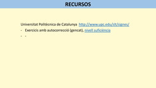 Universitat Politècnica de Catalunya http://www.upc.edu/slt/signes/
- Exercicis amb autocorrecció (gencat), nivell suficiència
- -
RECURSOS
 