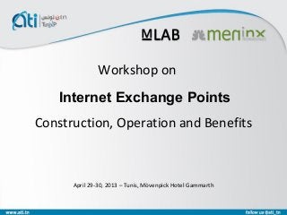 Construction, Operation and Benefits
Workshop on
April 29-30, 2013 – Tunis, Mövenpick Hotel Gammarth
Internet Exchange Points
 