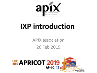IXP introduction
APIX association
26 Feb 2019
 