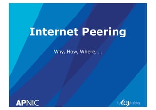 Internet Peering
Why, How, Where, …
 