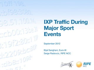 IXP Traffic During
Major Sport
Events
September 2012


Bijal Sanghani, Euro-IX
Serge Radovcic, RIPE NCC
 