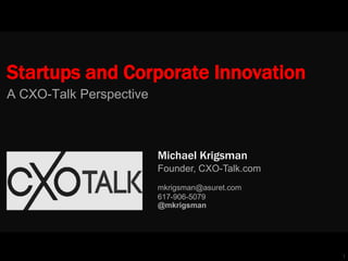1
Startups and Corporate Innovation
A CXO-Talk Perspective
Founder, CXO-Talk.com
Michael Krigsman
mkrigsman@asuret.com
617-906-5079
@mkrigsman
 