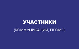 УЧАСТНИКИ
(КОММУНИКАЦИИ, ПРОМО)
 