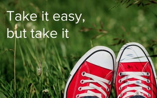Take it easy,
but take it
 