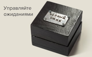 Управляйте
ожиданиями
 