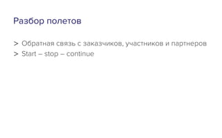 Разбор полетов
>  Обратная связь с заказчиков, участников и партнеров
>  Start – stop – continue
 