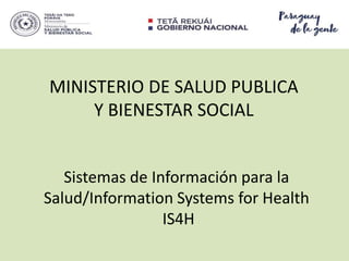 MINISTERIO DE SALUD PUBLICA
Y BIENESTAR SOCIAL
Sistemas de Información para la
Salud/Information Systems for Health
IS4H
 