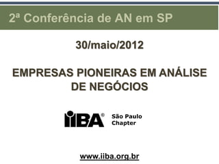 2ª Conferência de AN em SP

          30/maio/2012

EMPRESAS PIONEIRAS EM ANÁLISE
        DE NEGÓCIOS

                   São Paulo
                   Chapter




           www.iiba.org.br
 
