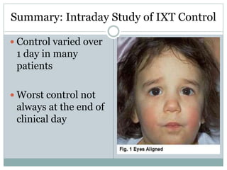 Summary: Intraday Study of IXT Control
 Control varied over
1 day in many
patients
 Worst control not
always at the end of
clinical day
 