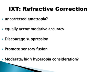  uncorrected ametropia?
 equally accommodative accuracy
 Discourage suppression
 Promote sensory fusion
 Moderate/high hyperopia consideration?
 
