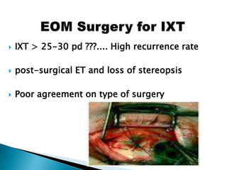  IXT > 25-30 pd ???.... High recurrence rate
 post-surgical ET and loss of stereopsis
 Poor agreement on type of surgery
 