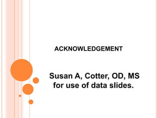 ACKNOWLEDGEMENT
Susan A, Cotter, OD, MS
for use of data slides.
 