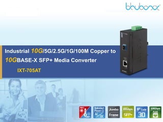 Industrial 10G/5G/2.5G/1G/100M Copper to
10GBASE-X SFP+ Media Converter
IXT-705AT
 