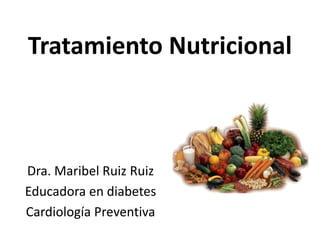 Tratamiento Nutricional Dra. Maribel Ruiz Ruiz Educadora en diabetes Cardiología Preventiva 