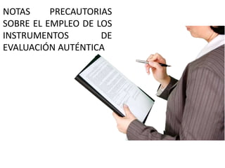 NOTAS PRECAUTORIAS
SOBRE EL EMPLEO DE LOS
INSTRUMENTOS DE
EVALUACIÓN AUTÉNTICA
 