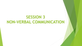 SESSION 3
NON-VERBAL COMMUNICATION
 