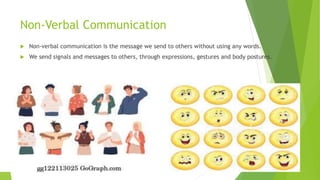 Non-Verbal Communication
 Non-verbal communication is the message we send to others without using any words.
 We send signals and messages to others, through expressions, gestures and body postures.
 