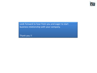 Look Forward to hear from you and eager to start
business relationship with your company.
Thank you !!
 
