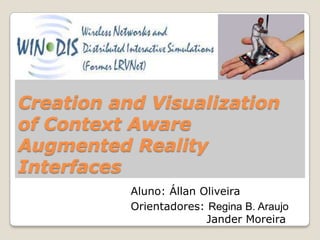 Creation and Visualization of Context Aware Augmented Reality Interfaces Aluno: Állan Oliveira Orientadores:Regina B. Araujo 		    Jander Moreira 