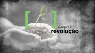e inspira a
revolução
 