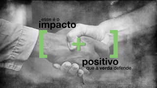 positivo
impacto
esse é o
que a verda defende
 