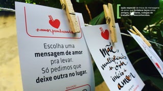 ação especial de troca de mensagens
de amor que fortalece laços entre
amigos, familiares, colegas de
trabalho ou desconhecidos.
 