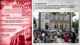 [+] experiência
Parte da programação oﬁcial do TEDxRecife, o TEDxDay levou os participantes
para vivenciarem experiências lúdicas, colaborativas e de envolvimento
com o espaço público na Praça da República.
 