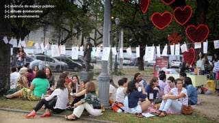 [+] vivência do espaço público
[+] atitude colaborativa
[+] arte envolvimento
 