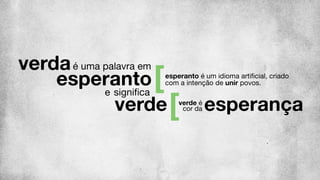 verda esperanto é um idioma artiﬁcial, criado
com a intenção de unir povos.esperanto
é uma palavra em
signiﬁca
verde verde é
cor da esperança
e
 