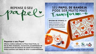Oﬁcina criativa realizada no Plaza Casa Forte, no
Dia do Meio Ambiente, monstrando possibilidades de
transformação de resíduos de papéis de bandeja em
lindos cartazes com ideias de amor e sustentabilidade.
Repense o seu Papel
 