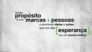 propósito
nosso
marcas pessoasé unir
e promover ideias e ações
em um mundo melhor.
esperança
que nos dão
 