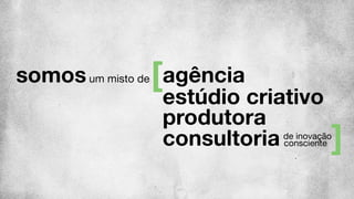 somosum misto de agência
estúdio criativo
consultoria de inovação
consciente
produtora
 