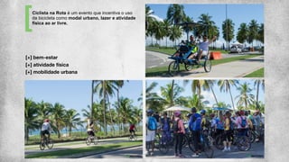 Ciclista na Rota é um evento que incentiva o uso
da bicicleta como modal urbano, lazer e atividade
física ao ar livre.
[+] bem-estar
[+] atividade física
[+] mobilidade urbana
 