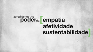 acreditamos no
empatiapoderda
sustentabilidade
afetividade
 
