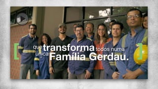 transformaque
Família Gerdau.única
todos numa
 