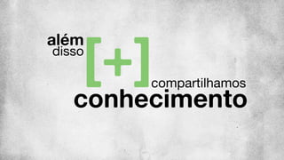 conhecimento
compartilhamos
além
disso
 