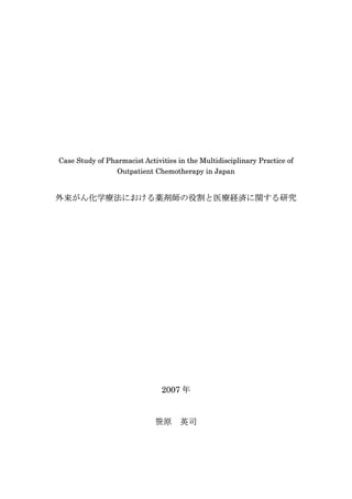 Case Study of Pharmacist Activities in the Multidisciplinary Practice of
                 Outpatient Chemotherapy in Japan


外来がん化学療法における薬剤師の役割と医療経済に関する研究




                               2007 年


                             笹原      英司
 
