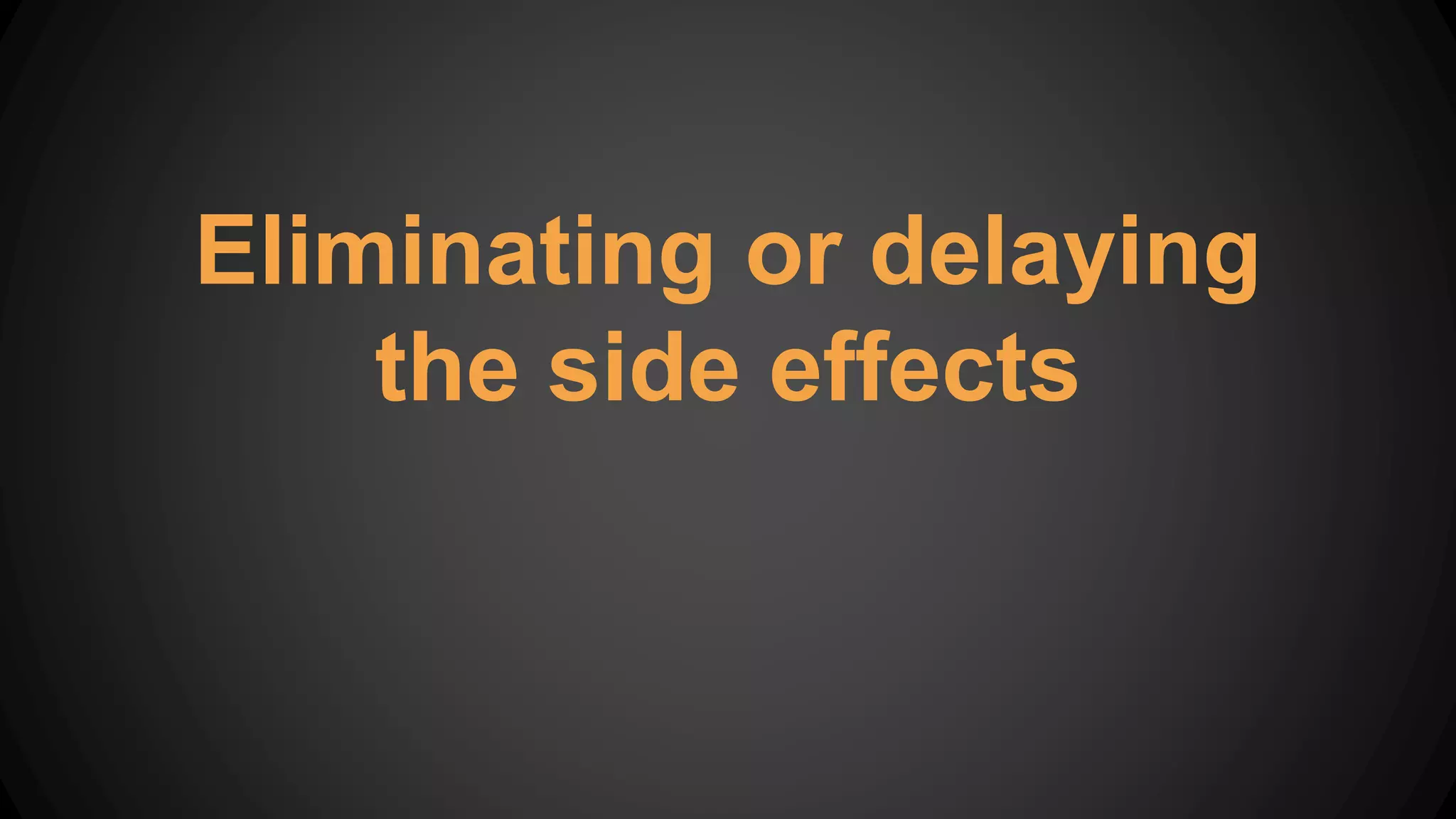 Eliminating or delaying
the side effects
 