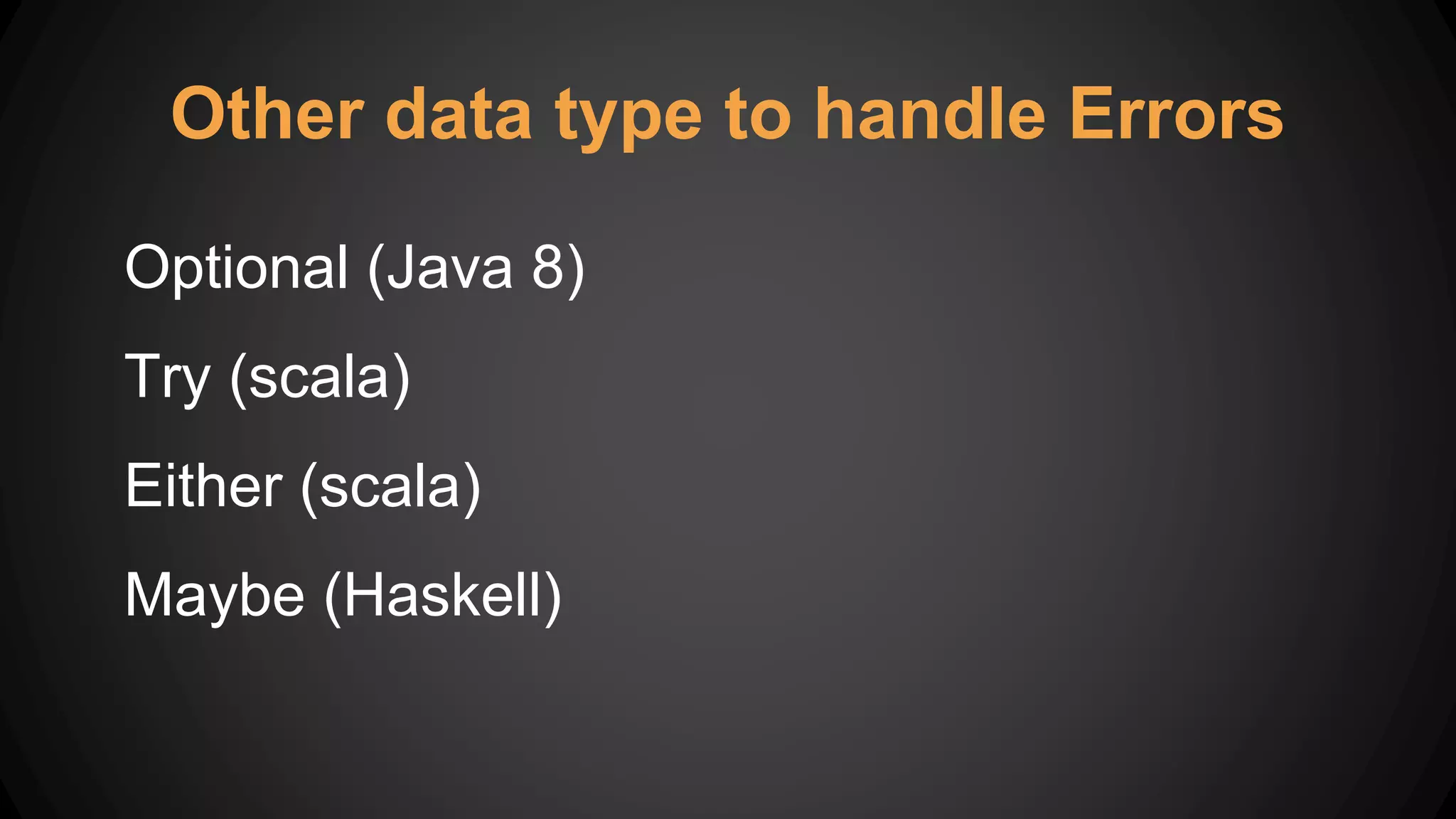 Other data type to handle Errors
Optional (Java 8)
Try (scala)
Either (scala)
Maybe (Haskell)
 