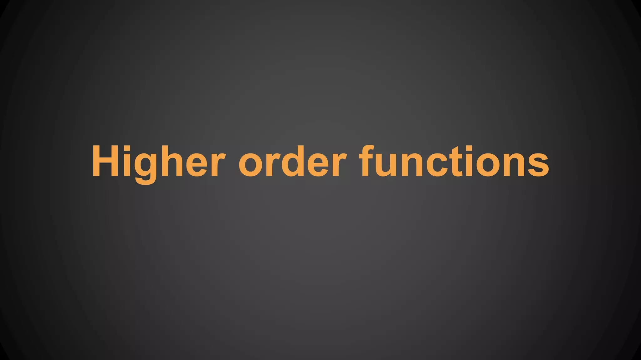 Higher order functions
 