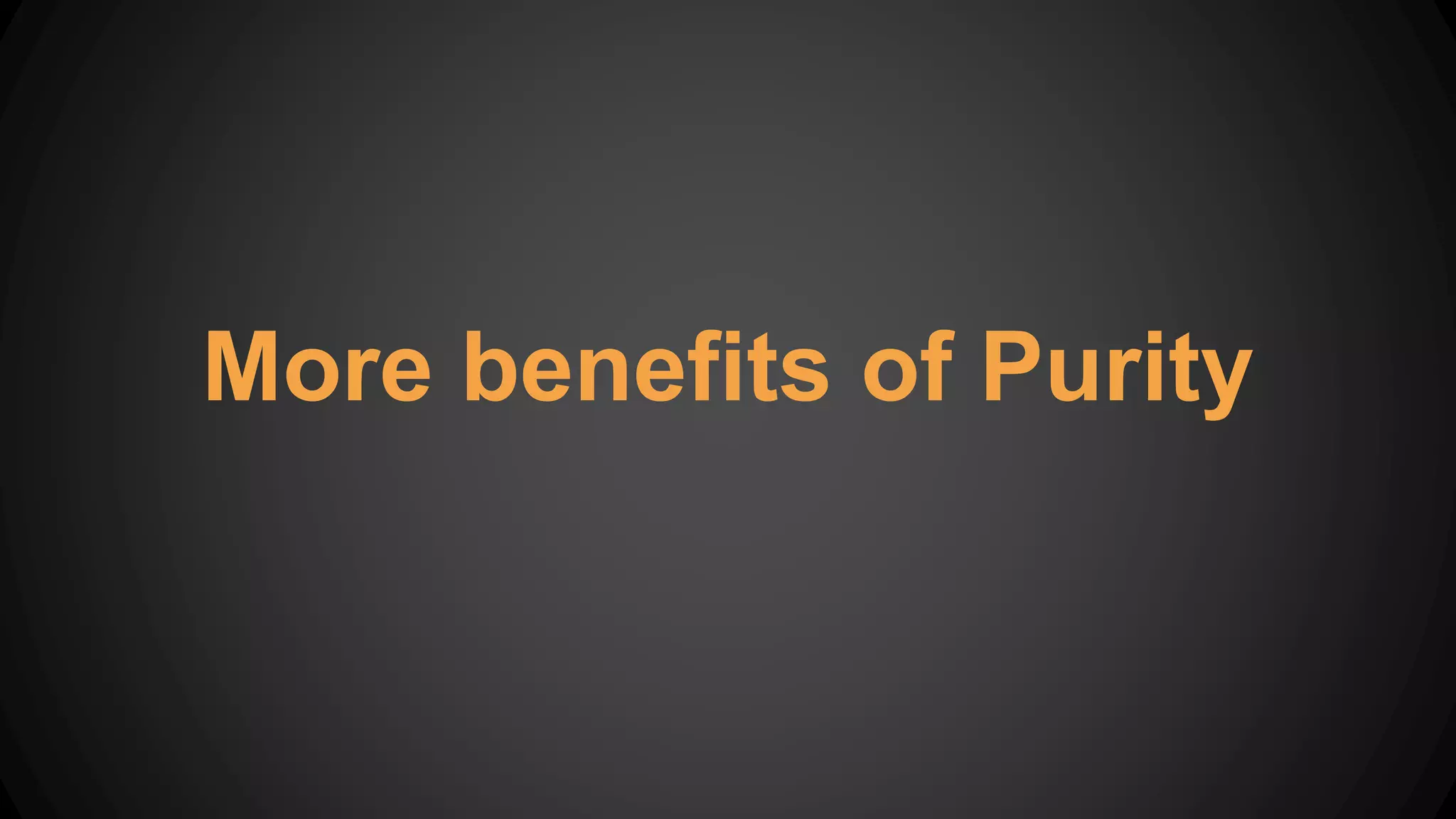 More benefits of Purity
 